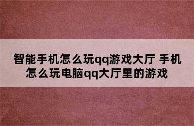 智能手机怎么玩qq游戏大厅 手机怎么玩电脑qq大厅里的游戏